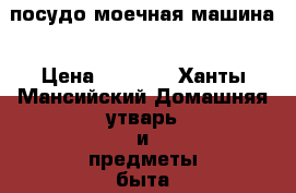 посудо моечная машина › Цена ­ 6 000 - Ханты-Мансийский Домашняя утварь и предметы быта » Посуда и кухонные принадлежности   